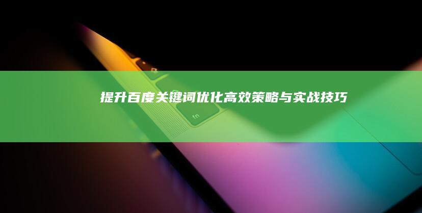 提升百度关键词优化：高效策略与实战技巧