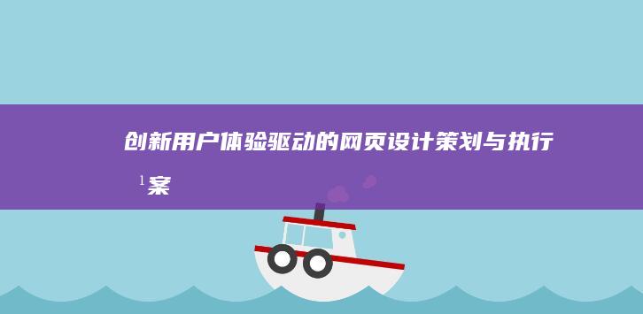 创新用户体验驱动的网页设计策划与执行方案